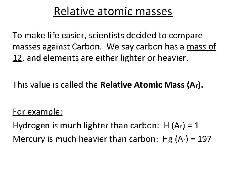Relative atomic masses To make life easier, scientists decided to compare masses against Carbon.