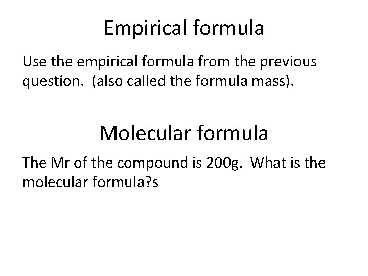 Empirical formula Use the empirical formula from the previous question. (also called the formula