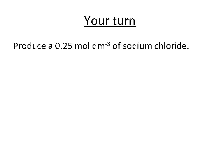 Your turn Produce a 0. 25 mol dm-3 of sodium chloride. 