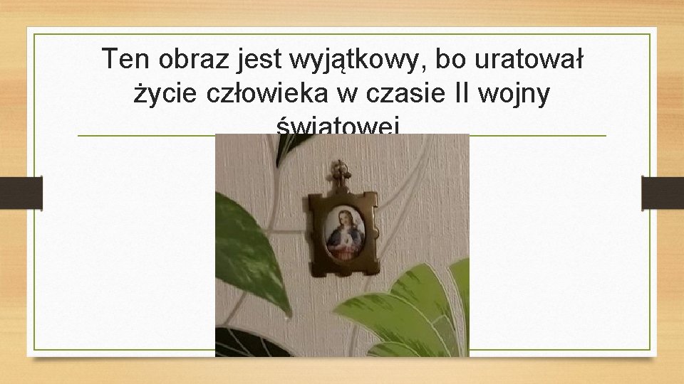 Ten obraz jest wyjątkowy, bo uratował życie człowieka w czasie II wojny światowej. 