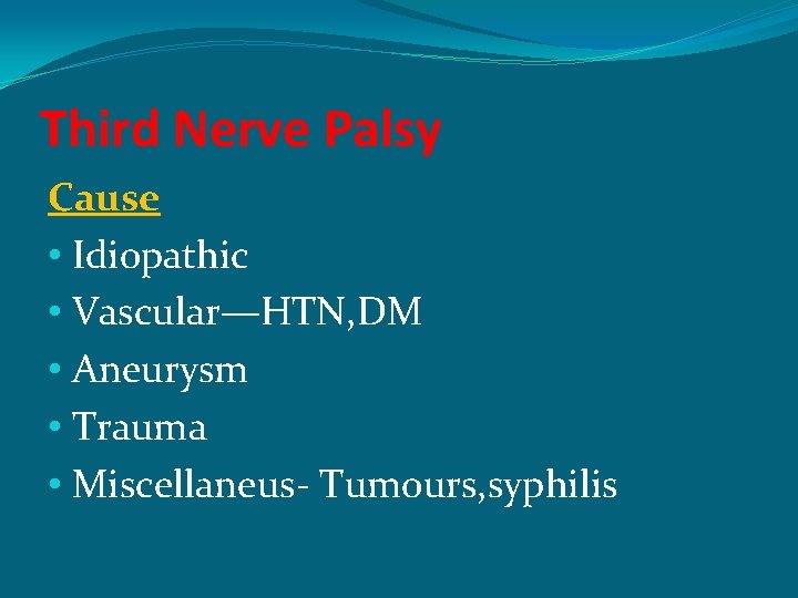 Third Nerve Palsy Cause • Idiopathic • Vascular—HTN, DM • Aneurysm • Trauma •