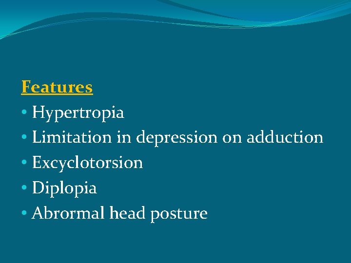 Features • Hypertropia • Limitation in depression on adduction • Excyclotorsion • Diplopia •