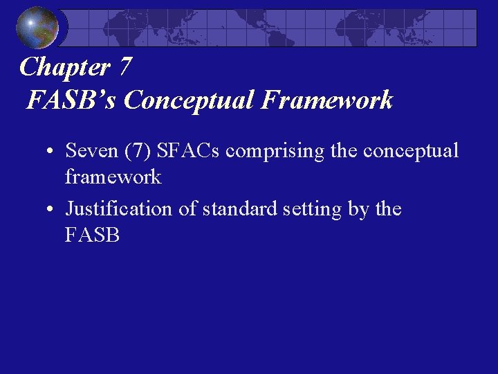 Chapter 7 FASB’s Conceptual Framework • Seven (7) SFACs comprising the conceptual framework •