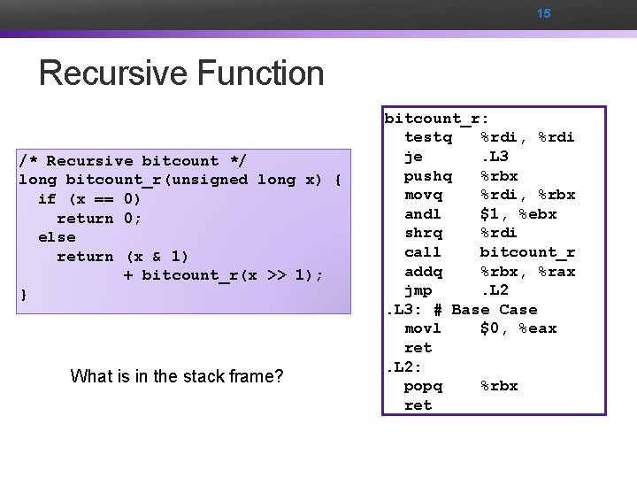 15 Recursive Function /* Recursive bitcount */ long bitcount_r(unsigned long x) { if (x