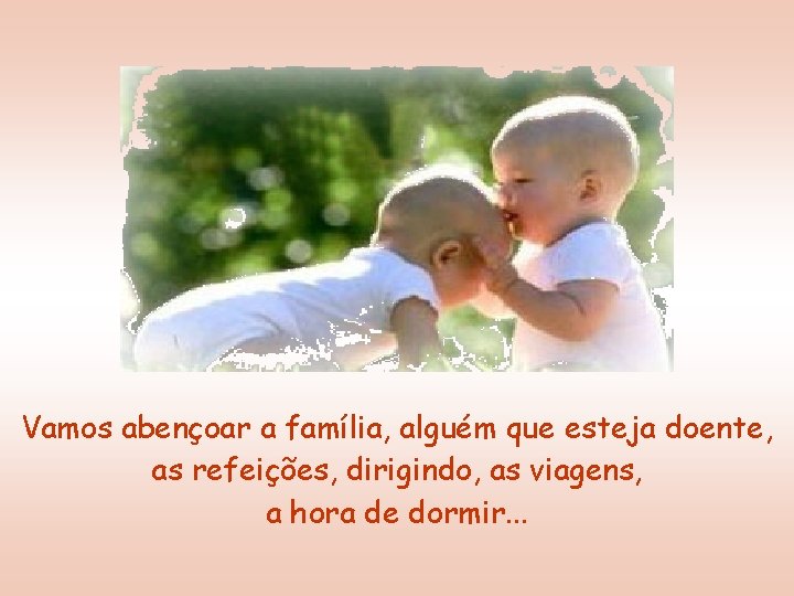 Vamos abençoar a família, alguém que esteja doente, as refeições, dirigindo, as viagens, a