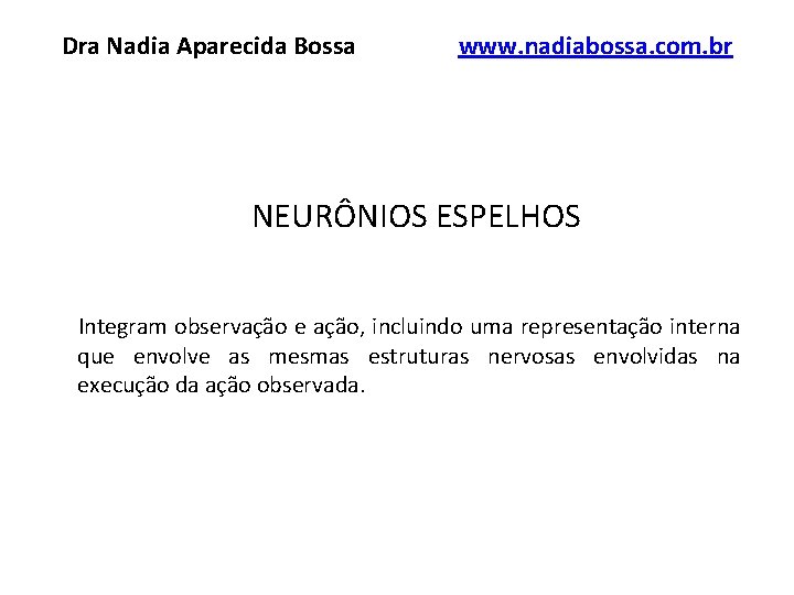 Dra Nadia Aparecida Bossa www. nadiabossa. com. br NEURÔNIOS ESPELHOS Integram observação e ação,