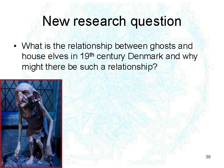 New research question • What is the relationship between ghosts and house elves in