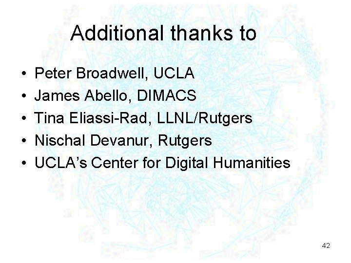 Additional thanks to • • • Peter Broadwell, UCLA James Abello, DIMACS Tina Eliassi-Rad,