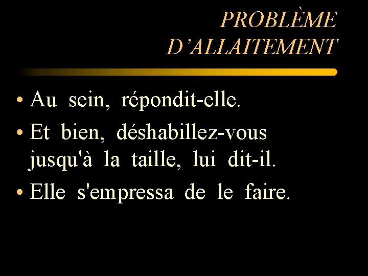 PROBLÈME D’ALLAITEMENT • Au sein, répondit-elle. • Et bien, déshabillez-vous jusqu'à la taille, lui