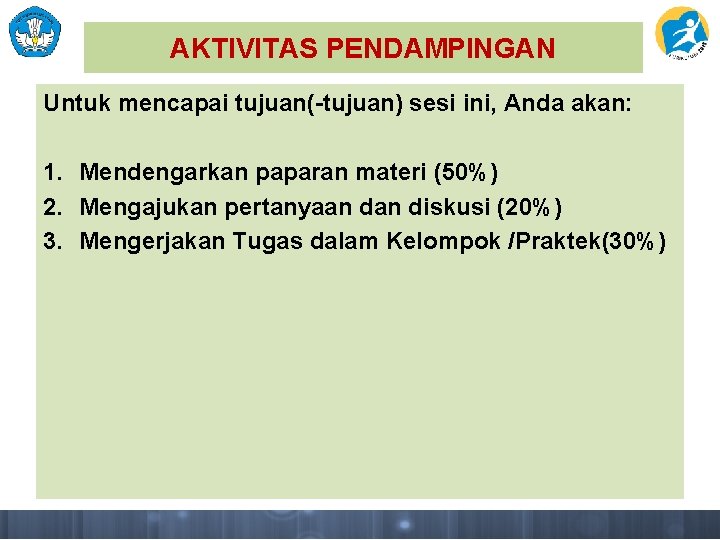 AKTIVITAS PENDAMPINGAN Untuk mencapai tujuan(-tujuan) sesi ini, Anda akan: 1. Mendengarkan paparan materi (50%)