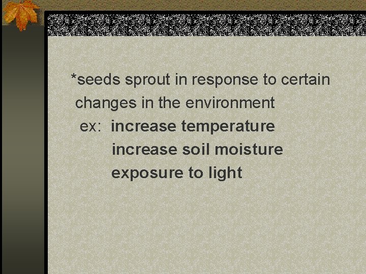 *seeds sprout in response to certain changes in the environment ex: increase temperature increase