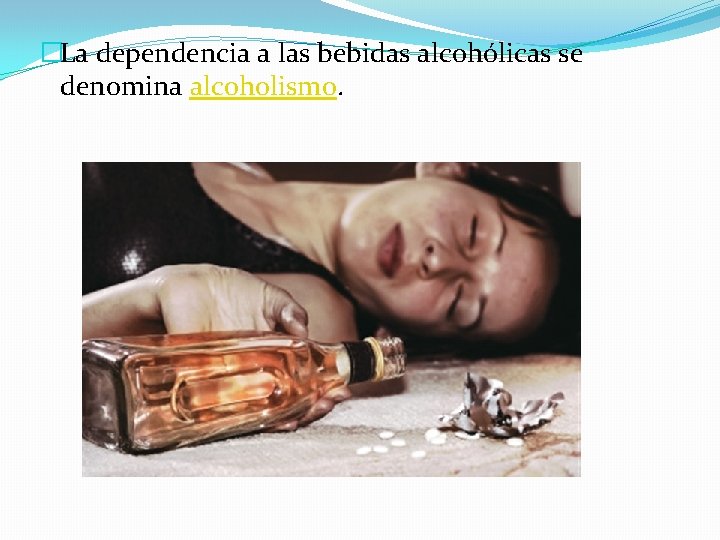 �La dependencia a las bebidas alcohólicas se denomina alcoholismo. 