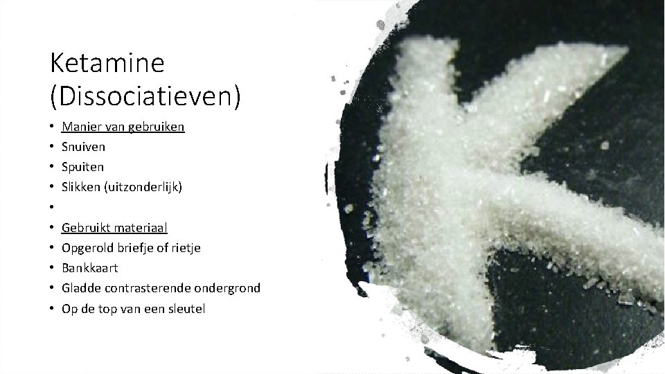 Ketamine (Dissociatieven) • • • Manier van gebruiken Snuiven Spuiten Slikken (uitzonderlijk) Gebruikt materiaal