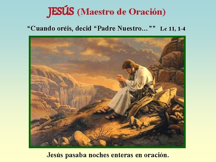 JESÚS (Maestro de Oración) “Cuando oréis, decid “Padre Nuestro…”” Lc 11, 1 -4 Jesús
