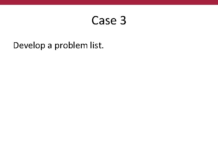 Case 3 Develop a problem list. 