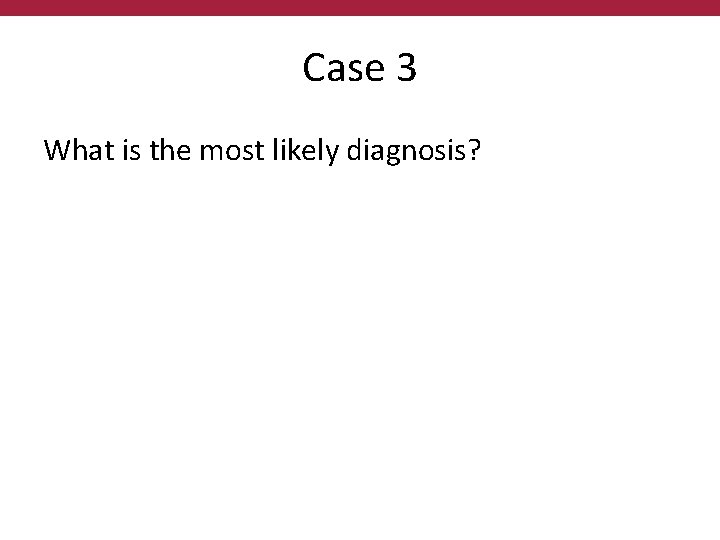 Case 3 What is the most likely diagnosis? 