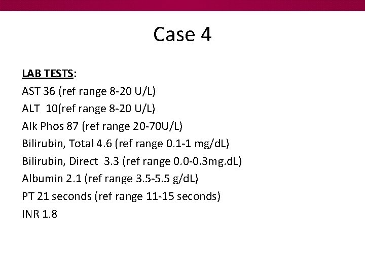 Case 4 LAB TESTS: AST 36 (ref range 8 -20 U/L) ALT 10(ref range