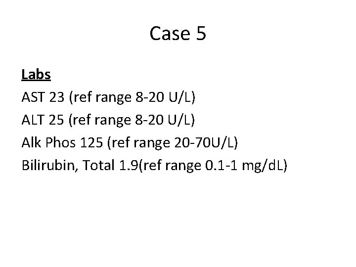 Case 5 Labs AST 23 (ref range 8 -20 U/L) ALT 25 (ref range