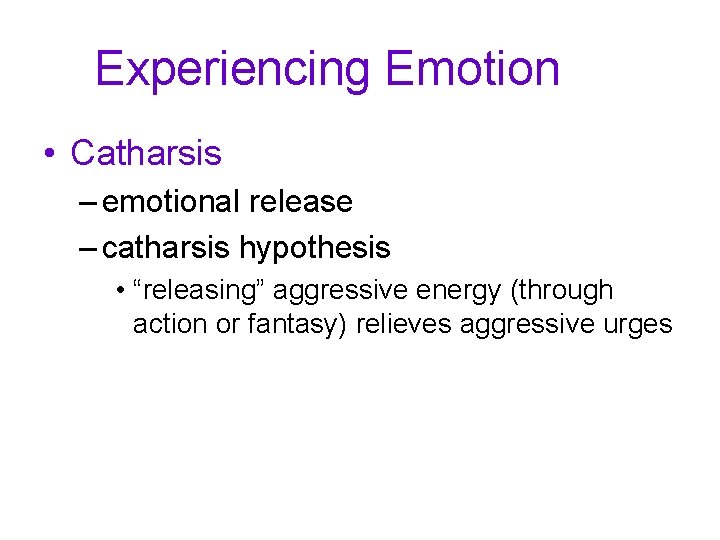 Experiencing Emotion • Catharsis – emotional release – catharsis hypothesis • “releasing” aggressive energy