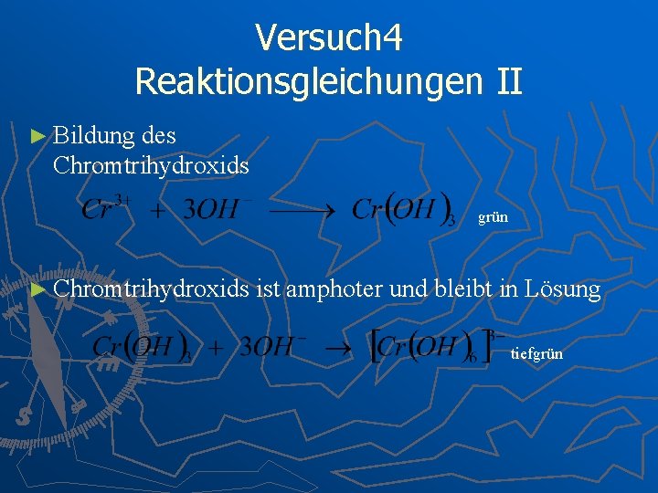 Versuch 4 Reaktionsgleichungen II ► Bildung des Chromtrihydroxids grün ► Chromtrihydroxids ist amphoter und