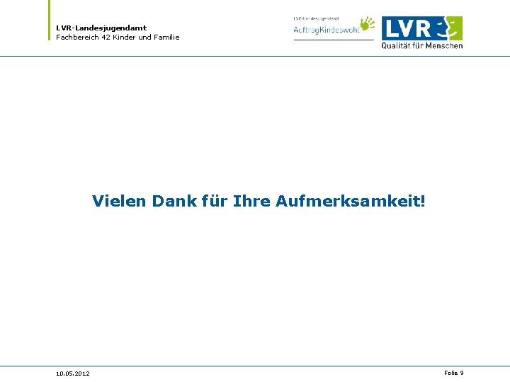 LVR-Landesjugendamt Fachbereich 42 Kinder und Familie Vielen Dank für Ihre Aufmerksamkeit! 10. 05. 2012