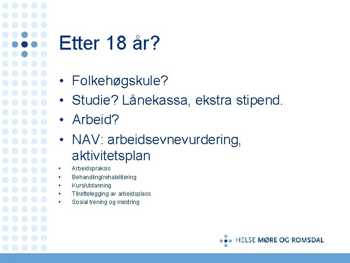 Etter 18 år? • • Folkehøgskule? Studie? Lånekassa, ekstra stipend. Arbeid? NAV: arbeidsevnevurdering, aktivitetsplan