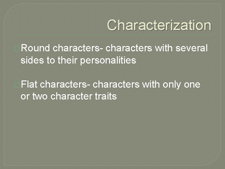 Characterization �Round characters- characters with several sides to their personalities �Flat characters- characters with