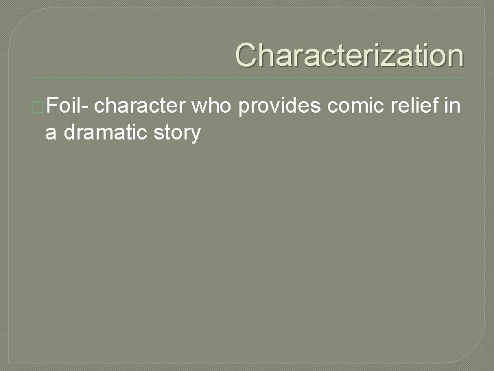 Characterization �Foil- character who provides comic relief in a dramatic story 