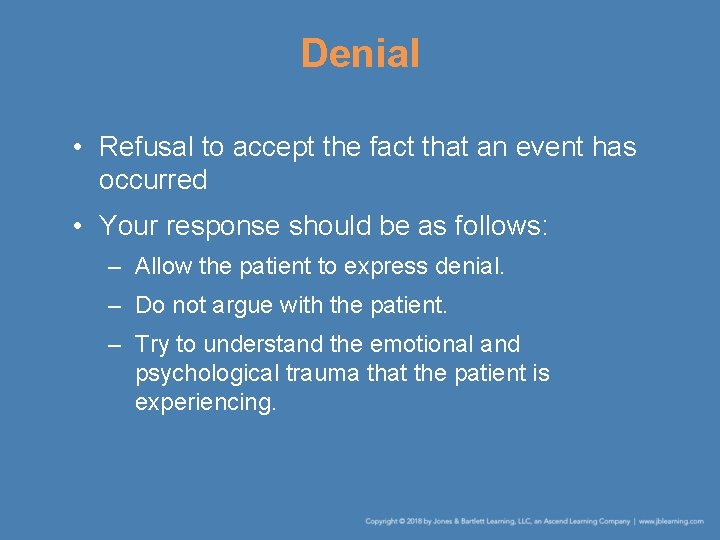 Denial • Refusal to accept the fact that an event has occurred • Your