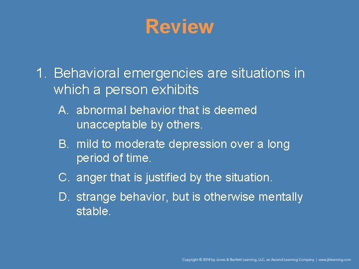 Review 1. Behavioral emergencies are situations in which a person exhibits A. abnormal behavior