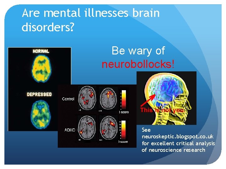 Are mental illnesses brain disorders? Be wary of neurobollocks! See neuroskeptic. blogspot. co. uk