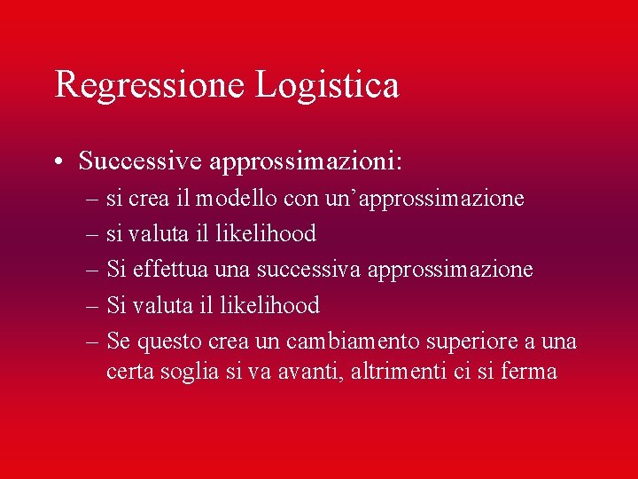 Regressione Logistica • Successive approssimazioni: – si crea il modello con un’approssimazione – si