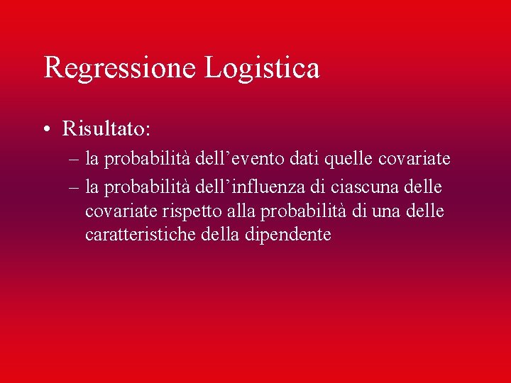 Regressione Logistica • Risultato: – la probabilità dell’evento dati quelle covariate – la probabilità