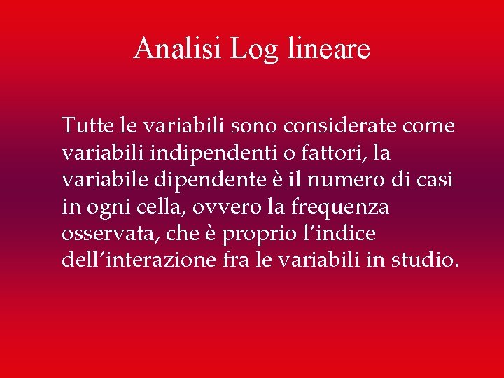 Analisi Log lineare Tutte le variabili sono considerate come variabili indipendenti o fattori, la
