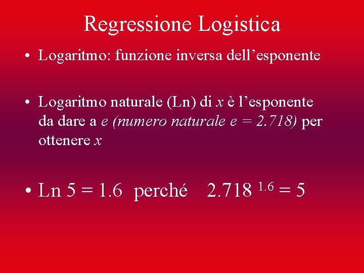 Regressione Logistica • Logaritmo: funzione inversa dell’esponente • Logaritmo naturale (Ln) di x è