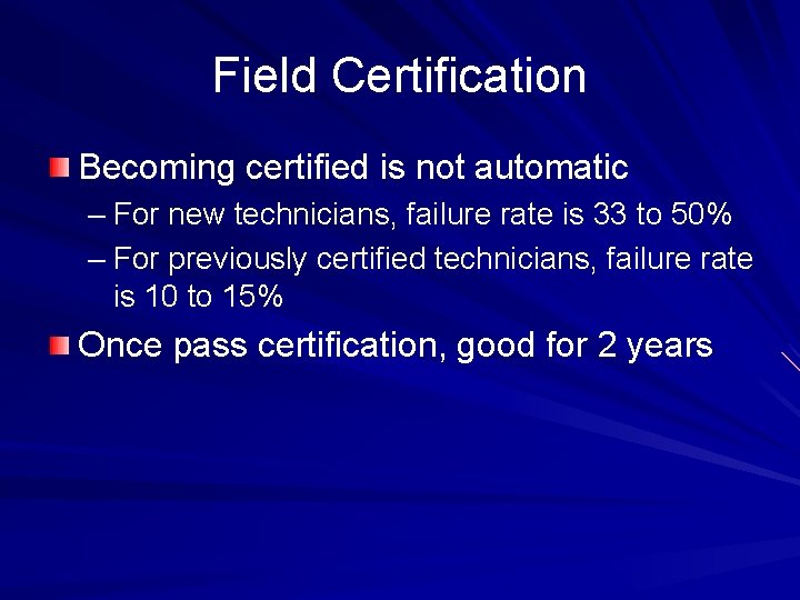 Field Certification Becoming certified is not automatic – For new technicians, failure rate is