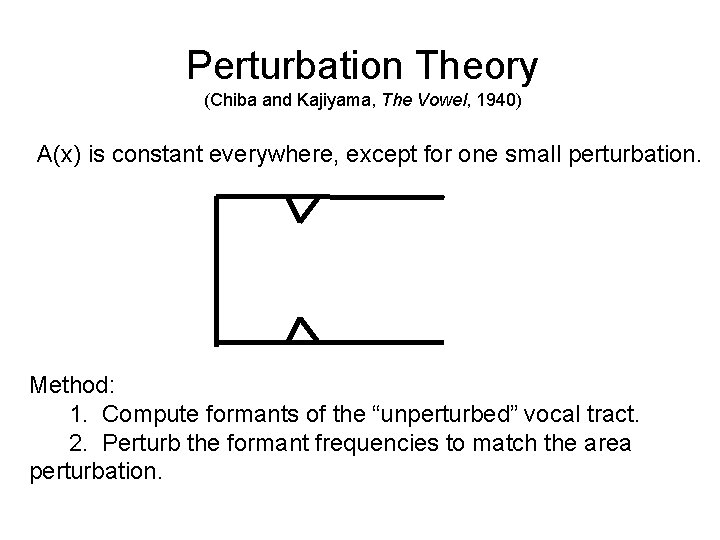 Perturbation Theory (Chiba and Kajiyama, The Vowel, 1940) A(x) is constant everywhere, except for