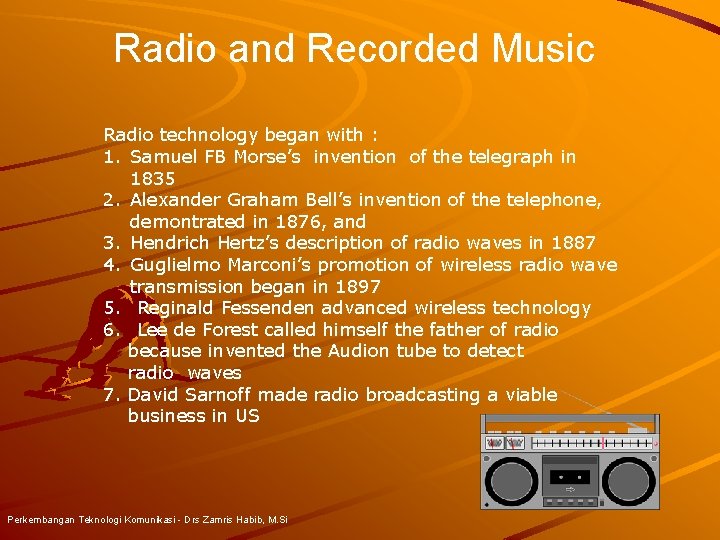 Radio and Recorded Music Radio technology began with : 1. Samuel FB Morse’s invention