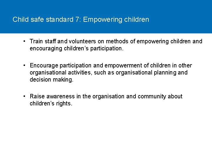 Child safe standard 7: Empowering children • Train staff and volunteers on methods of