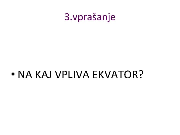3. vprašanje • NA KAJ VPLIVA EKVATOR? 3. vprašanje • NA KAJ VPLIVA EKVATOR?