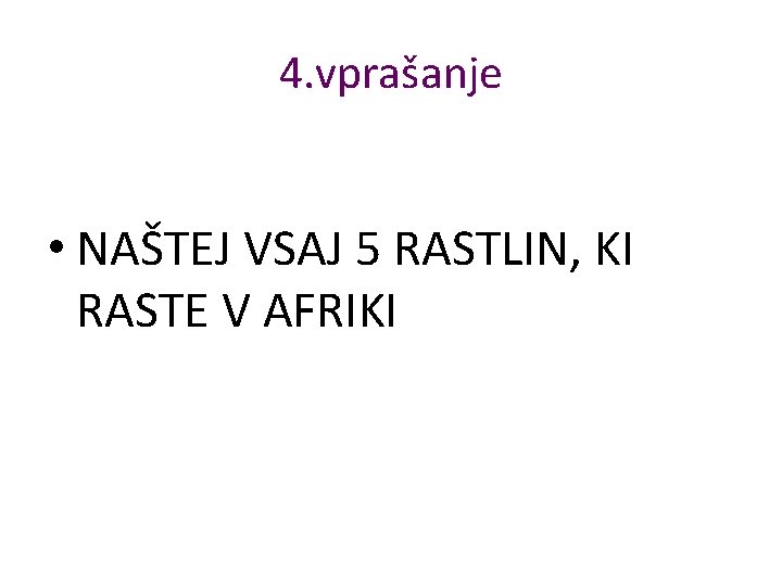4. vprašanje • NAŠTEJ VSAJ 5 RASTLIN, KI RASTE V AFRIKI 4. vprašanje • NAŠTEJ VSAJ 5 RASTLIN, KI RASTE V AFRIKI