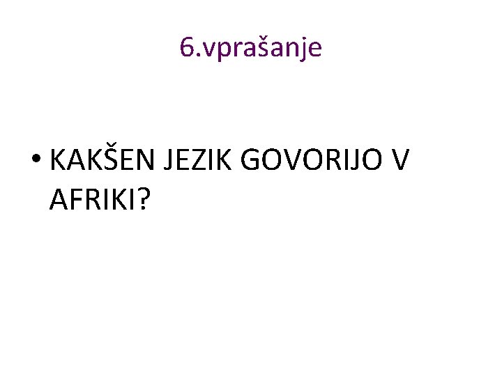 6. vprašanje • KAKŠEN JEZIK GOVORIJO V AFRIKI? 6. vprašanje • KAKŠEN JEZIK GOVORIJO V AFRIKI?