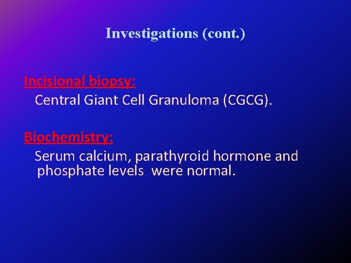 Investigations (cont. ) Incisional biopsy: Central Giant Cell Granuloma (CGCG). Biochemistry: Serum calcium, parathyroid