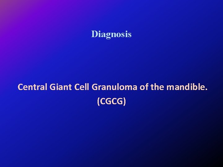 Diagnosis Central Giant Cell Granuloma of the mandible. (CGCG) 