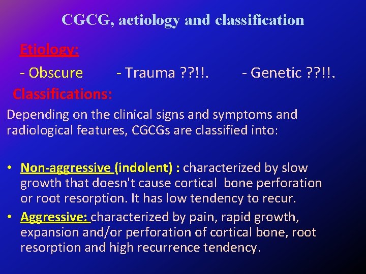 CGCG, aetiology and classification Etiology: - Obscure - Trauma ? ? !!. Classifications: -