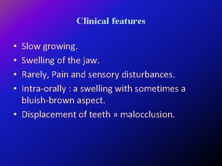 Clinical features Slow growing. Swelling of the jaw. Rarely, Pain and sensory disturbances. Intra-orally