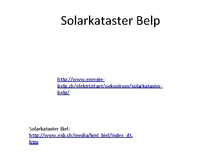 Solarkataster Belp http: //www. energiebelp. ch/elektrizitaet/oekostrom/solarkatasterbelp/ Solarkataster Biel: http: //www. esb. ch/media/kml_biel/index_dt. htm 