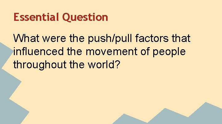 Essential Question What were the push/pull factors that influenced the movement of people throughout