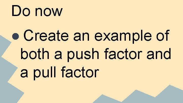 Do now ● Create an example of both a push factor and a pull