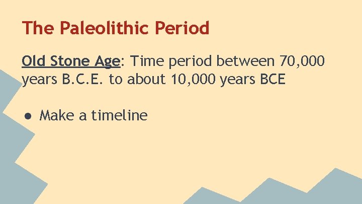 The Paleolithic Period Old Stone Age: Time period between 70, 000 years B. C.